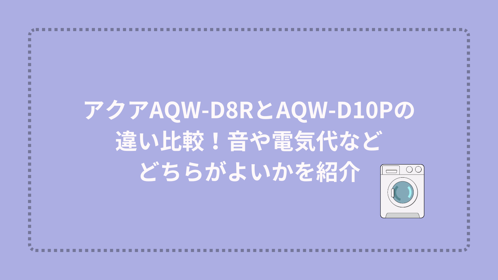 アクアAQW-D8RとAQW-D10Pの違い比較！音や電気代などどちらがよいかを紹介