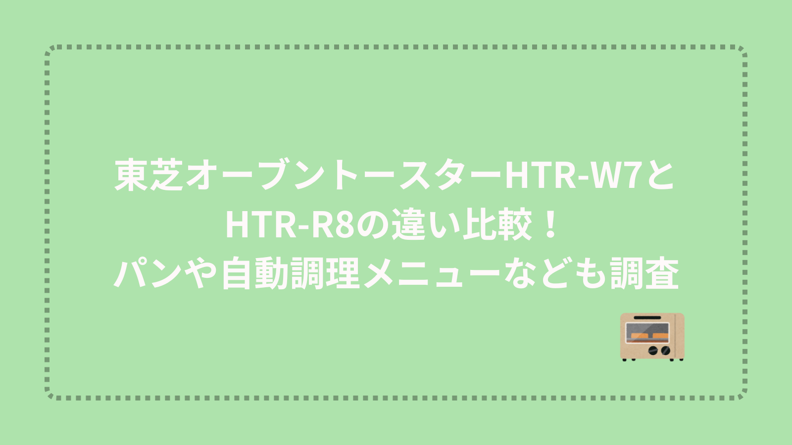 東芝オーブントースターHTR-W7とHTR-R8の違い比較！パンや自動調理メニューなども調査