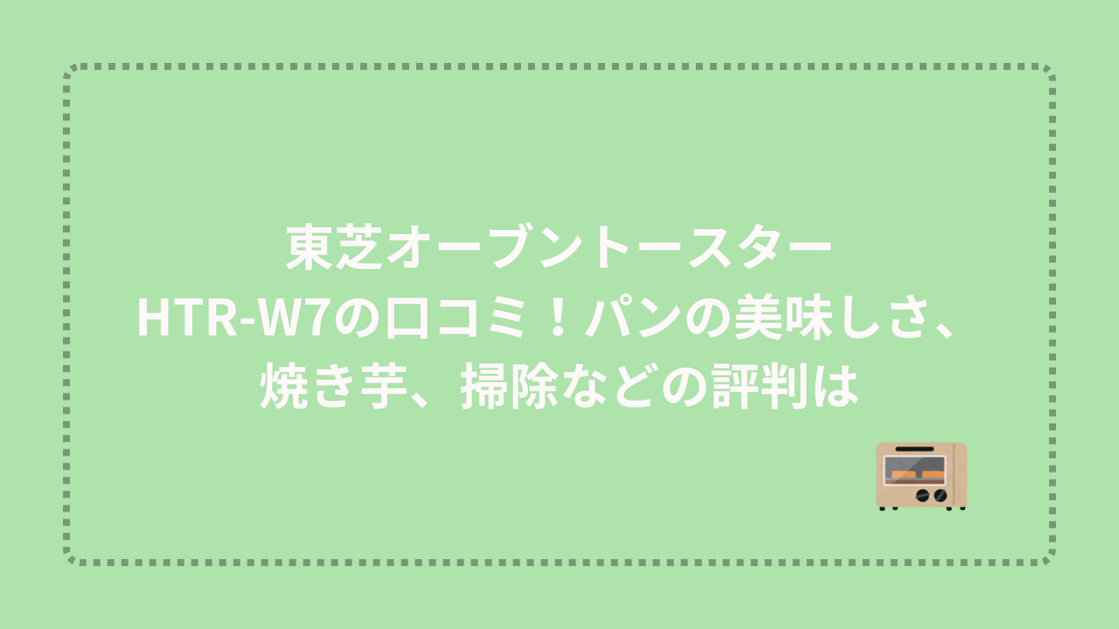 東芝オーブントースターHTR-W7の口コミ！パンの美味しさ、焼き芋、掃除などの評判は