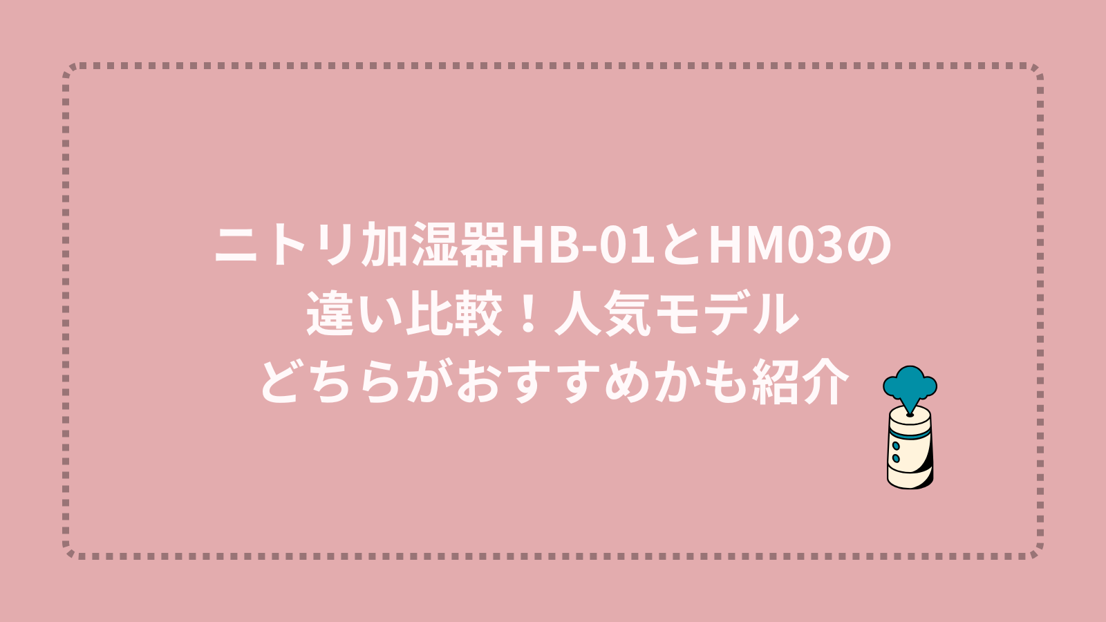 ニトリ加湿器HB-01とHM03の違い比較！人気モデルどちらがおすすめかも紹介