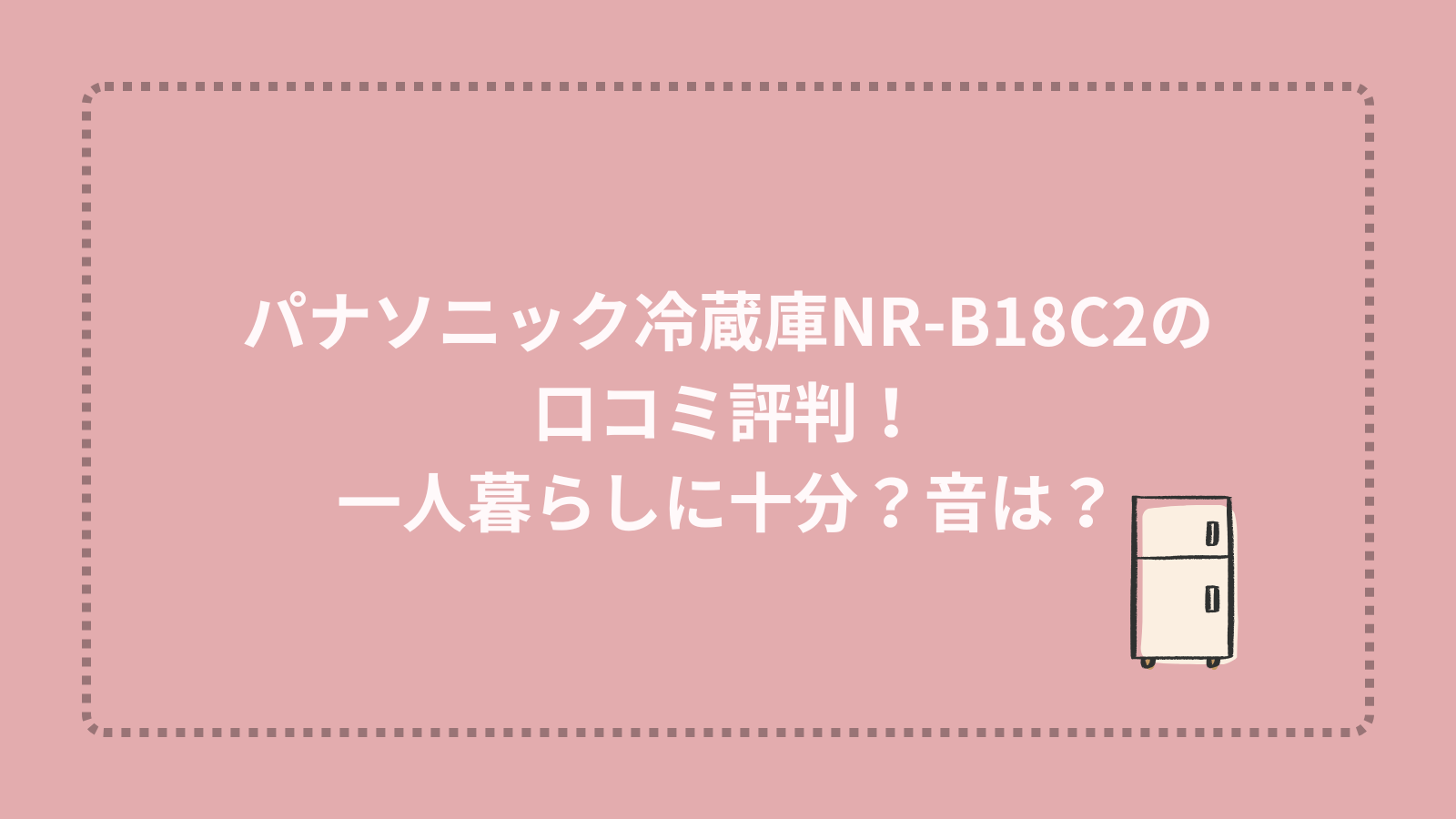 パナソニック冷蔵庫NR-B18C2の口コミ評判！一人暮らしに十分？音は？