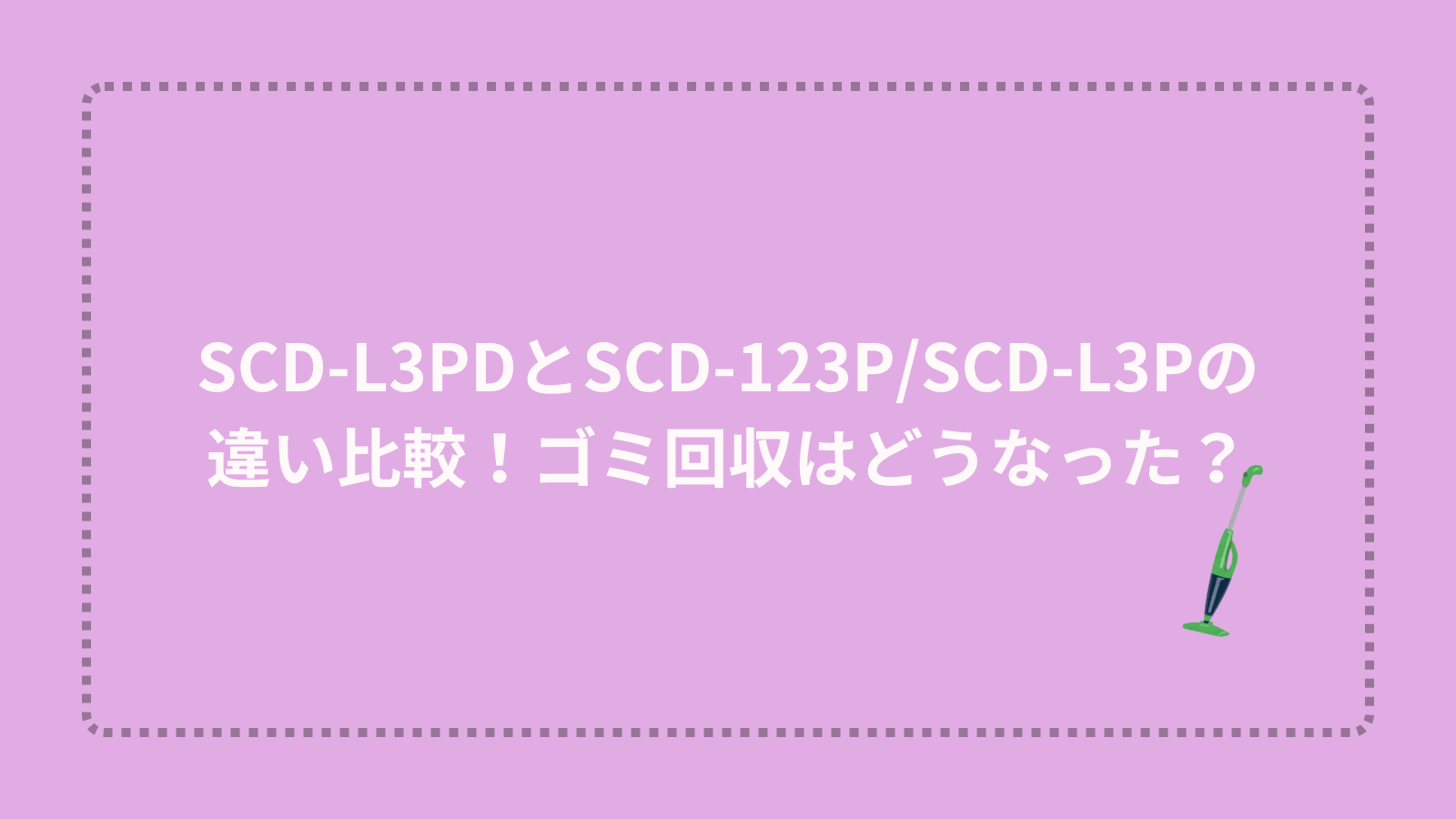 SCD-L3PDとSCD-123P/SCD-L3Pの違い比較！ゴミ回収はどうなった？