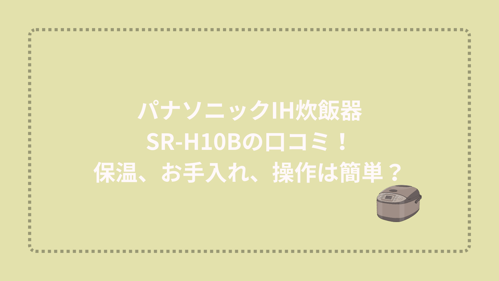 パナソニックIH炊飯器SR-H10Bの口コミ！保温、お手入れ、操作は簡単？