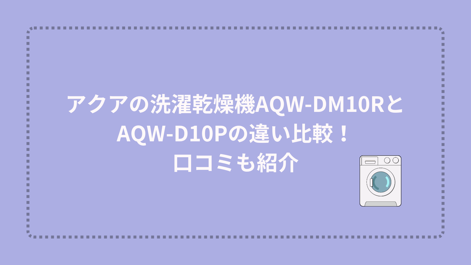 アクアの洗濯乾燥機AQW-DM10RとAQW-D10Pの違い比較！口コミも紹介