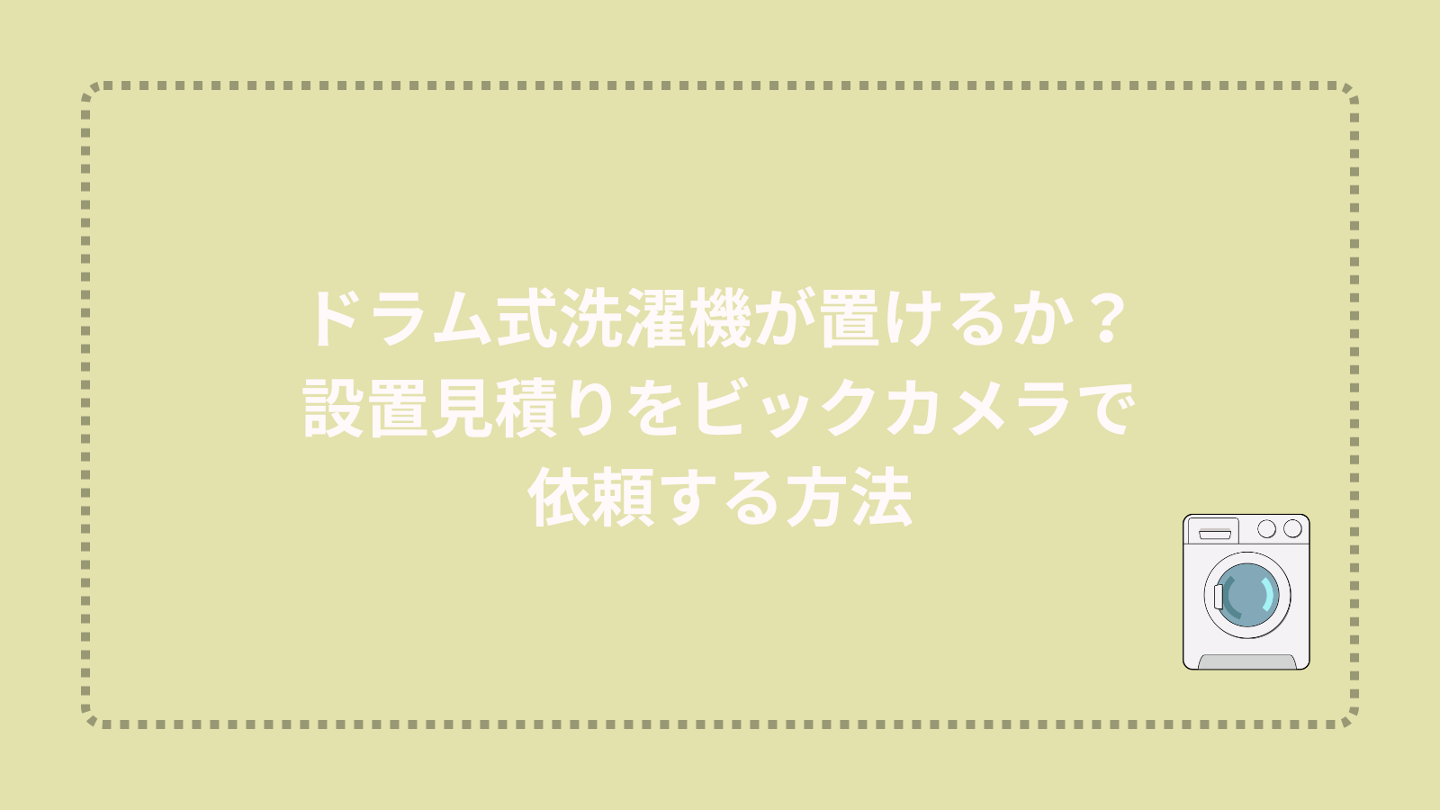 ドラム式洗濯機が置けるか？設置見積りをビックカメラで依頼する方法