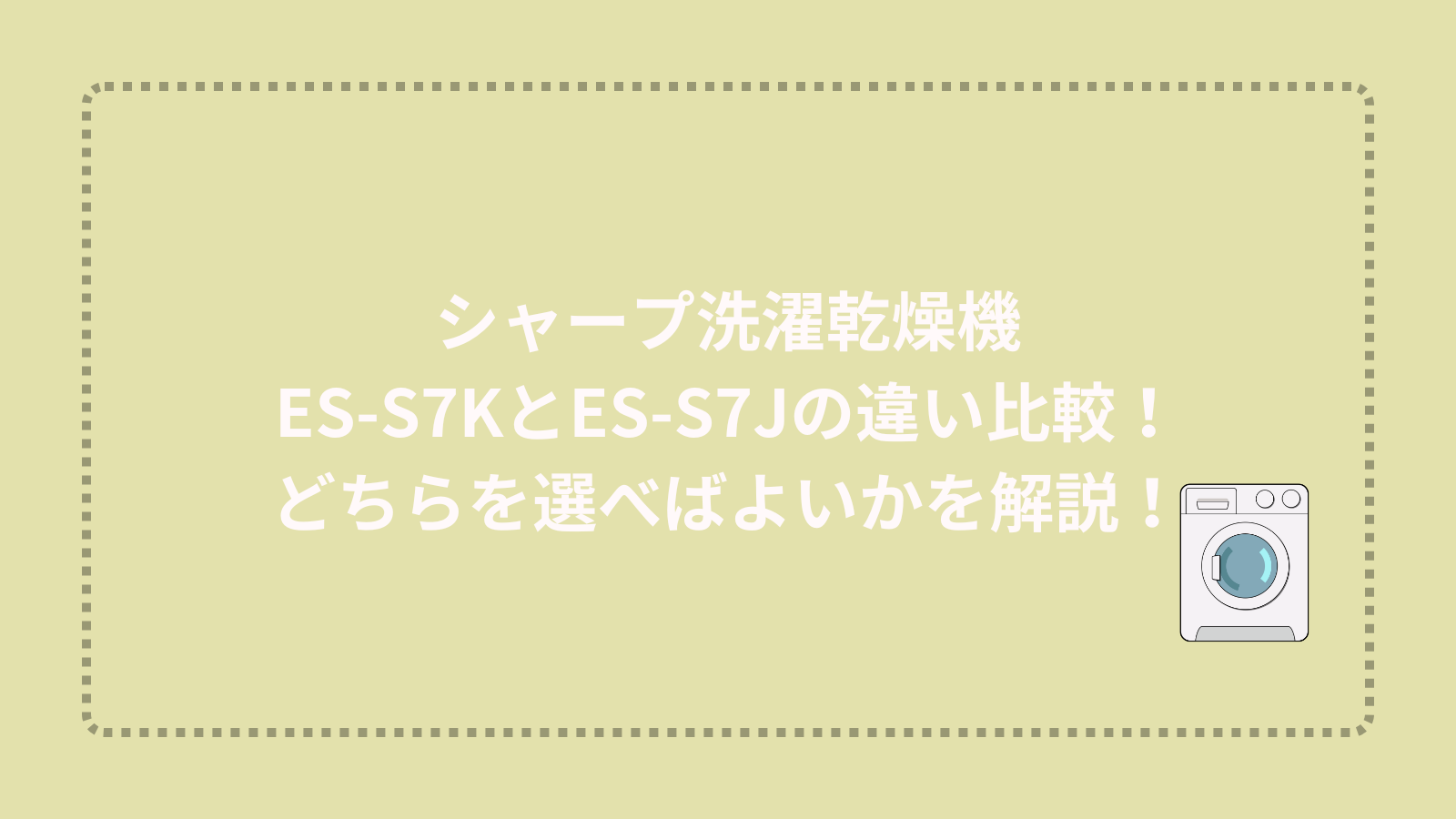 シャープ洗濯乾燥機ES-S7KとES-S7Jの違い比較！どちらを選べばよいかを解説！