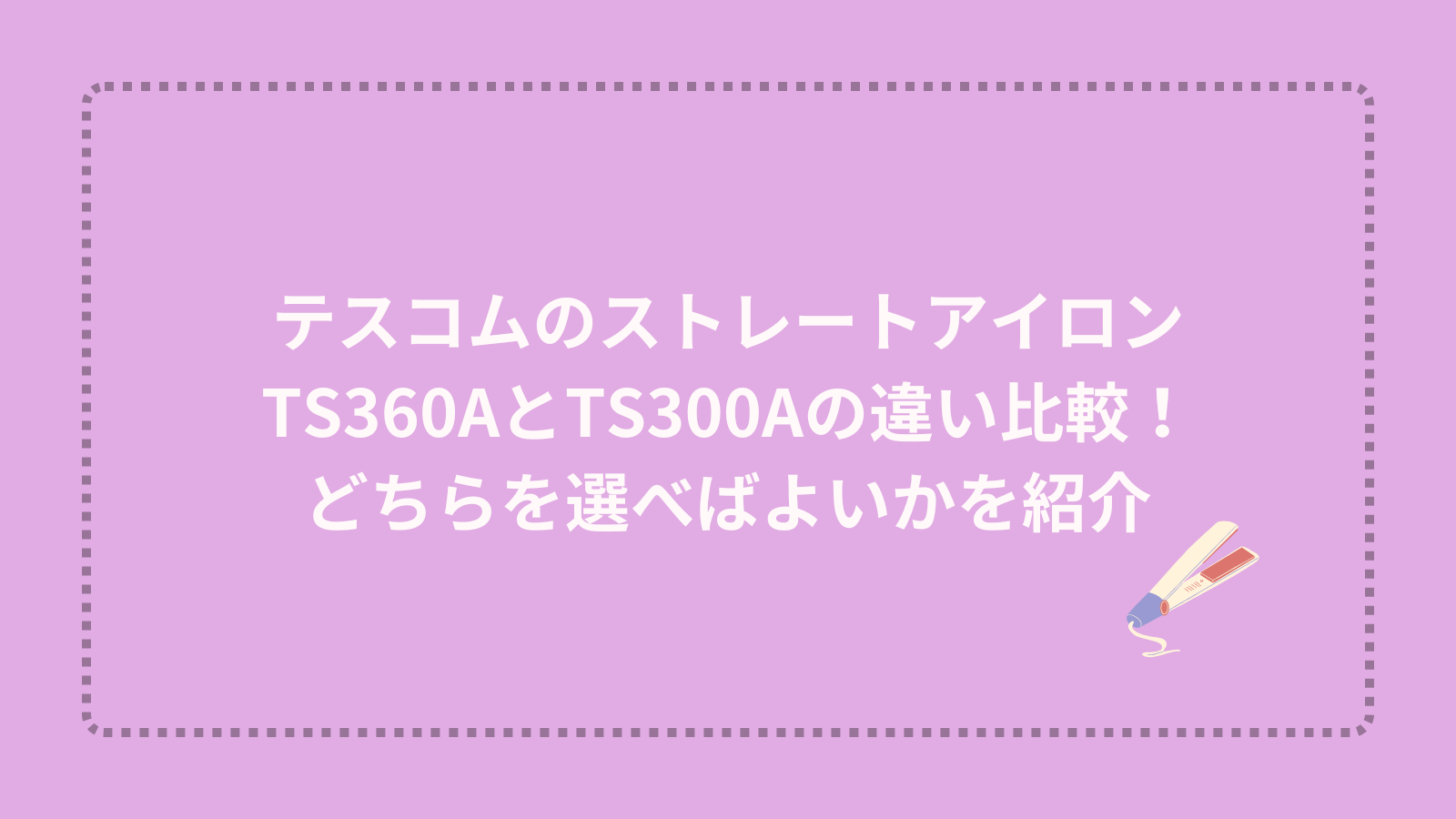 テスコムのストレートアイロンTS360AとTS300Aの違い比較！どちらを選べばよいかを紹介