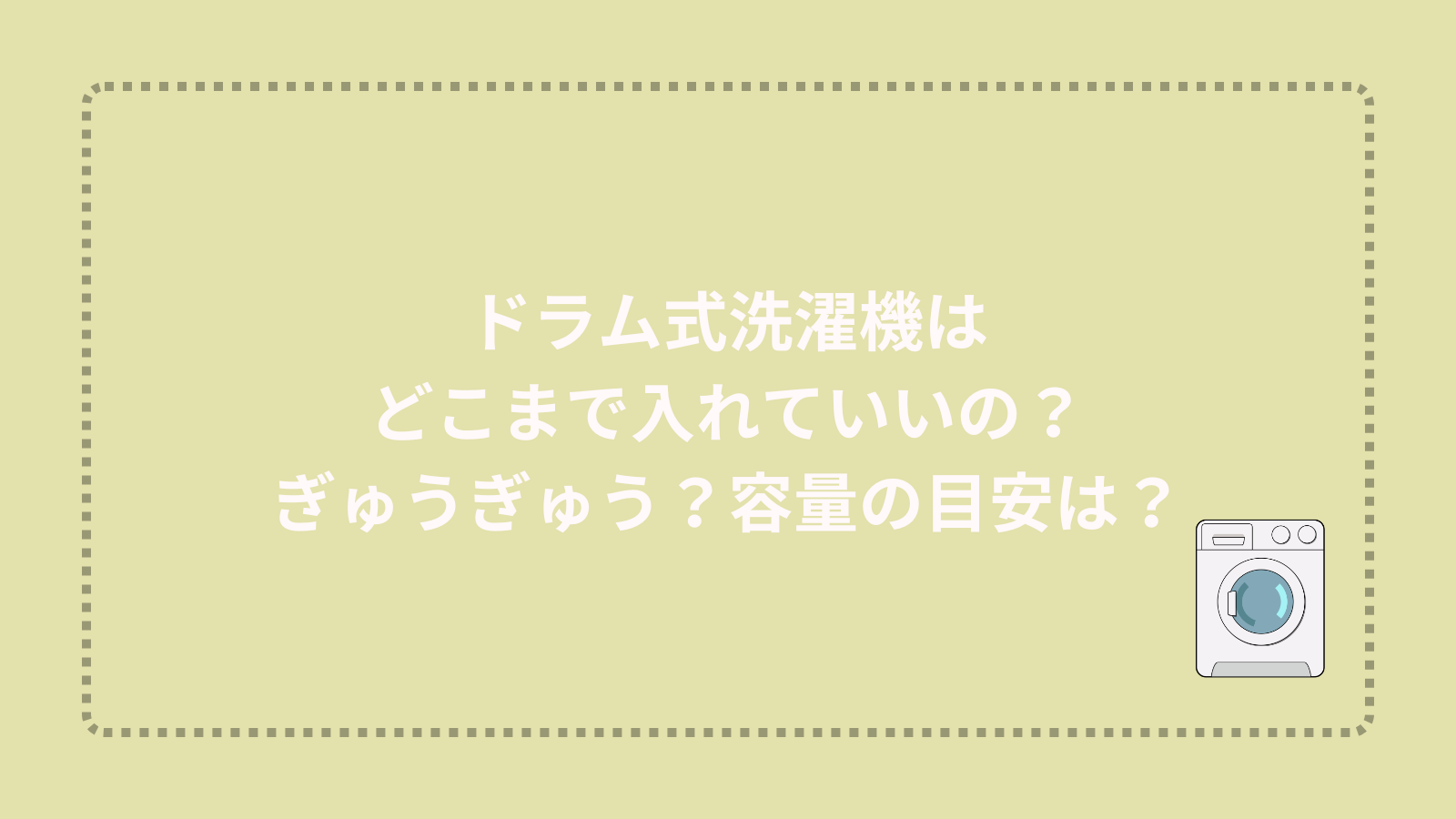 ドラム式洗濯機はどこまで入れていいの？ぎゅうぎゅう？容量の目安は？