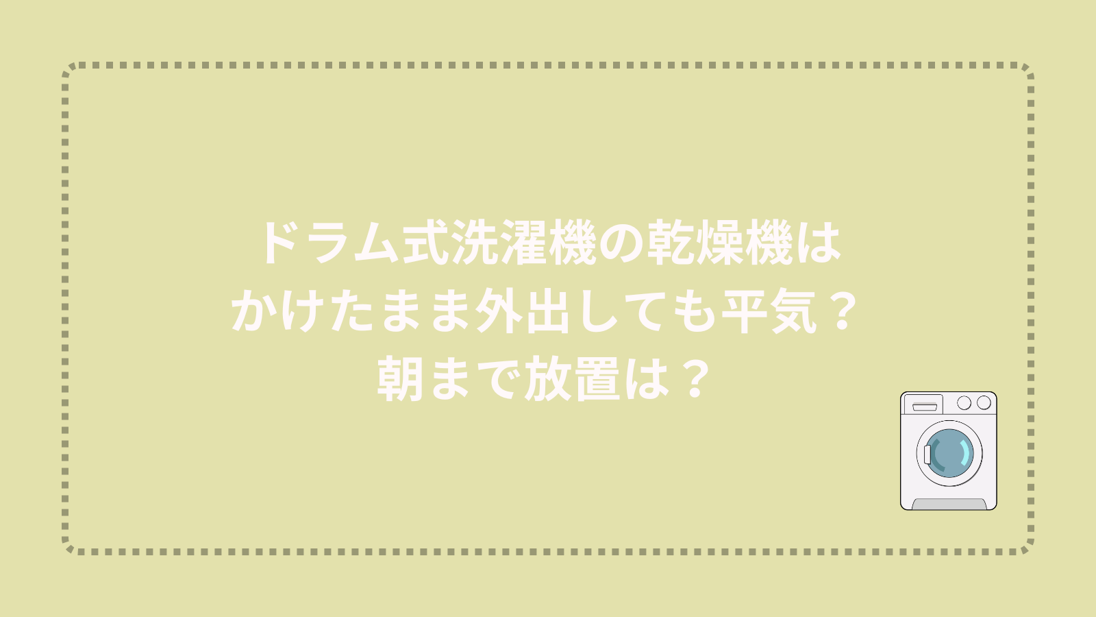 ドラム式洗濯機の乾燥機はかけたまま外出しても平気？朝まで放置は？