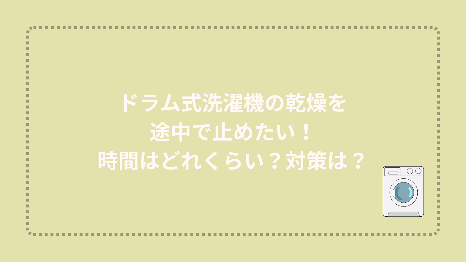 ドラム式洗濯機の乾燥を途中で止めたい！時間はどれくらい？対策は？