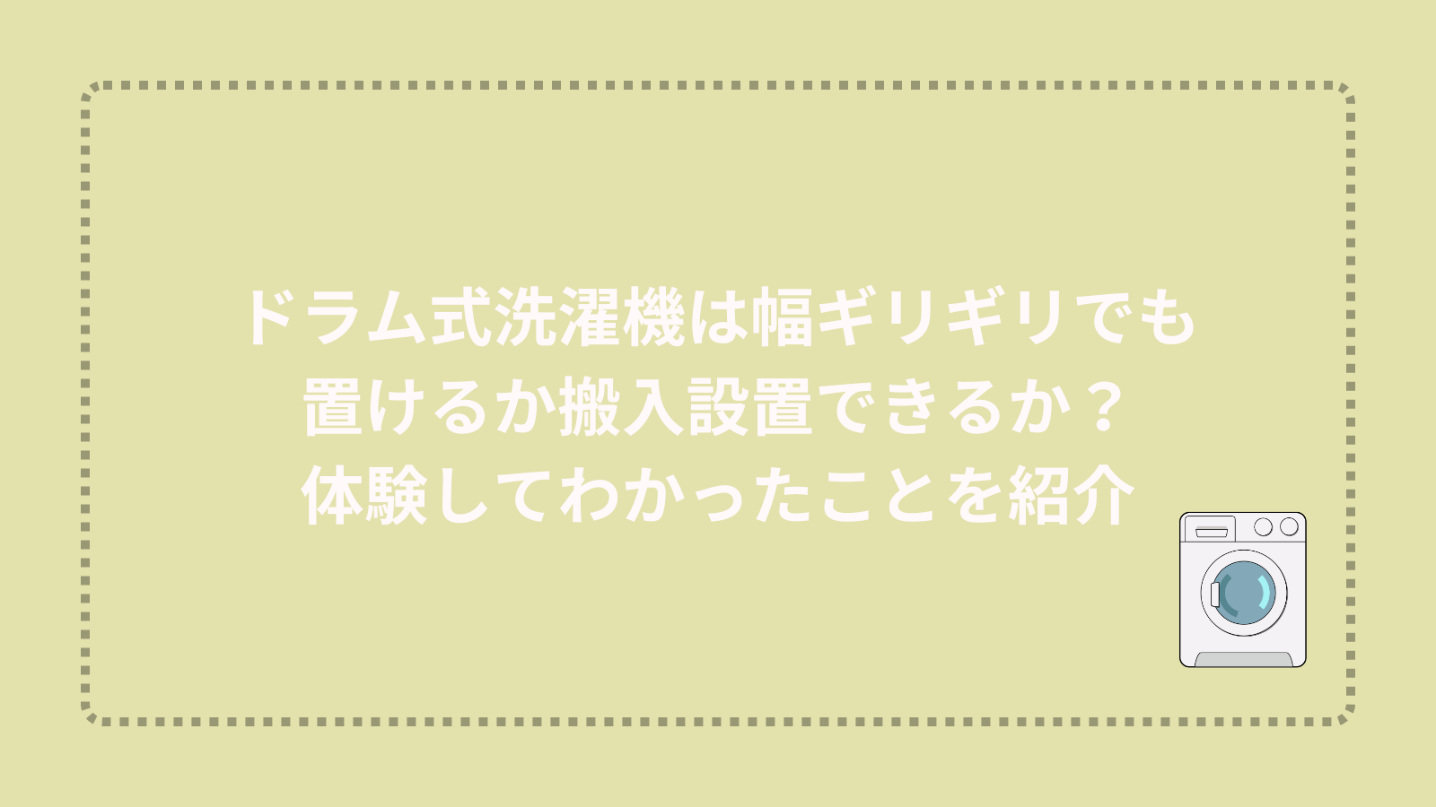 ドラム式洗濯機は幅ギリギリでも置けるか搬入設置できるか？体験してわかったことを紹介