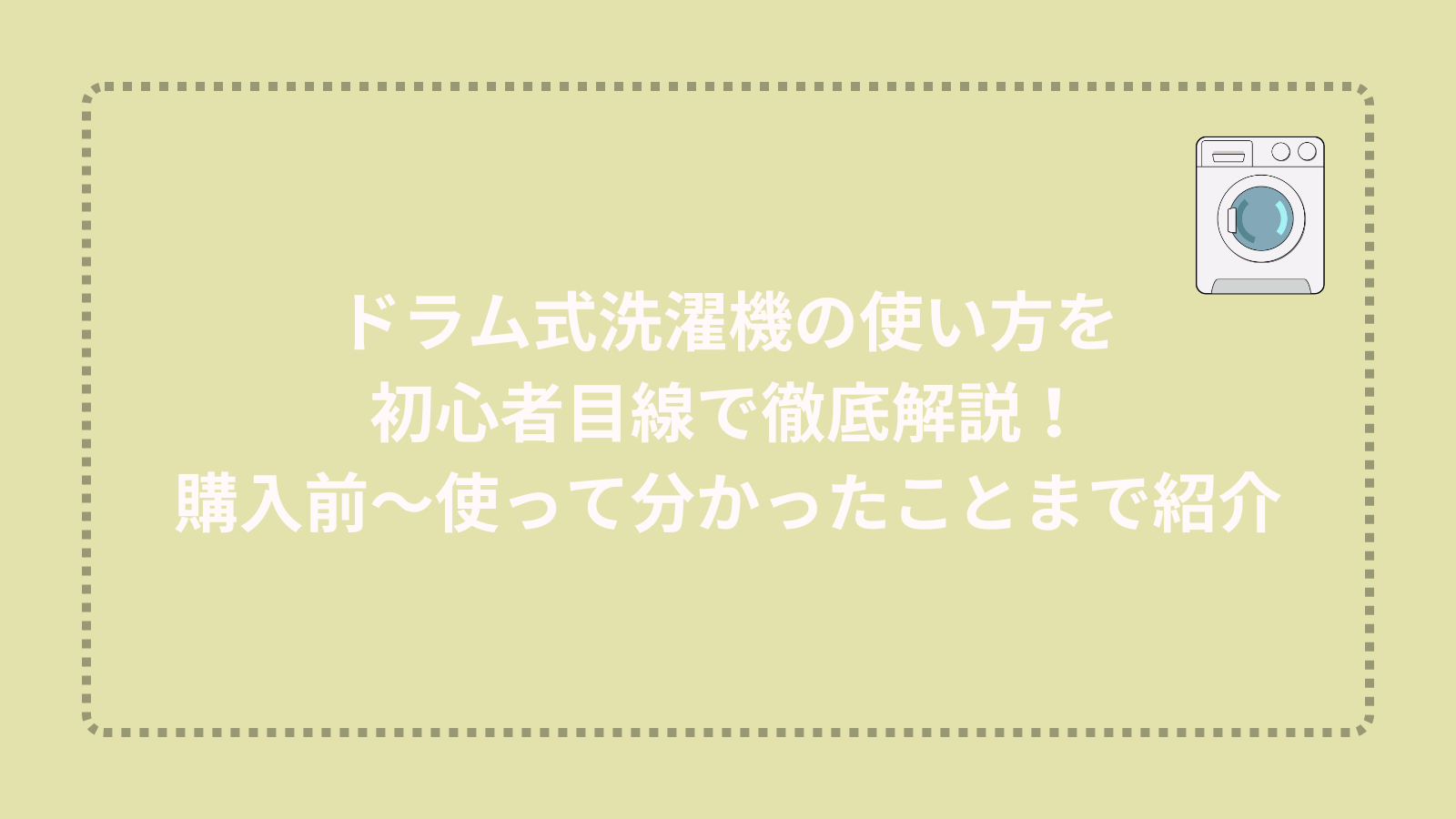 ドラム式洗濯機の使い方を初心者目線で徹底解説！購入前〜使って分かったことまで紹介