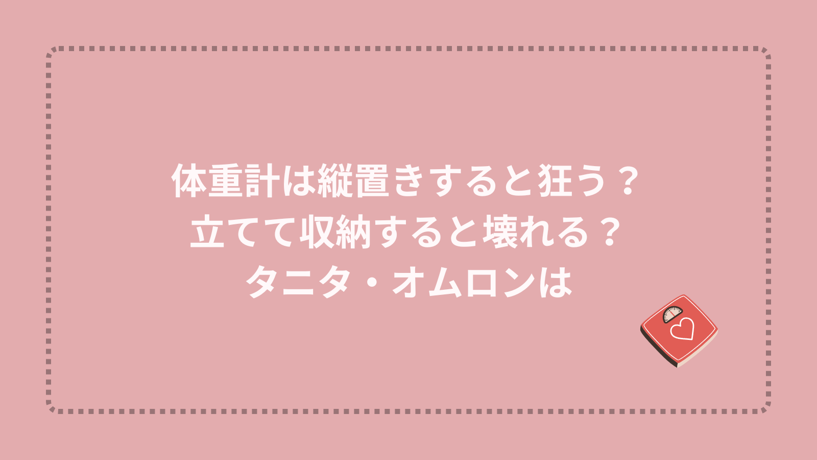 体重計は縦置きすると狂う？立てて収納すると壊れる？タニタ・オムロンは？