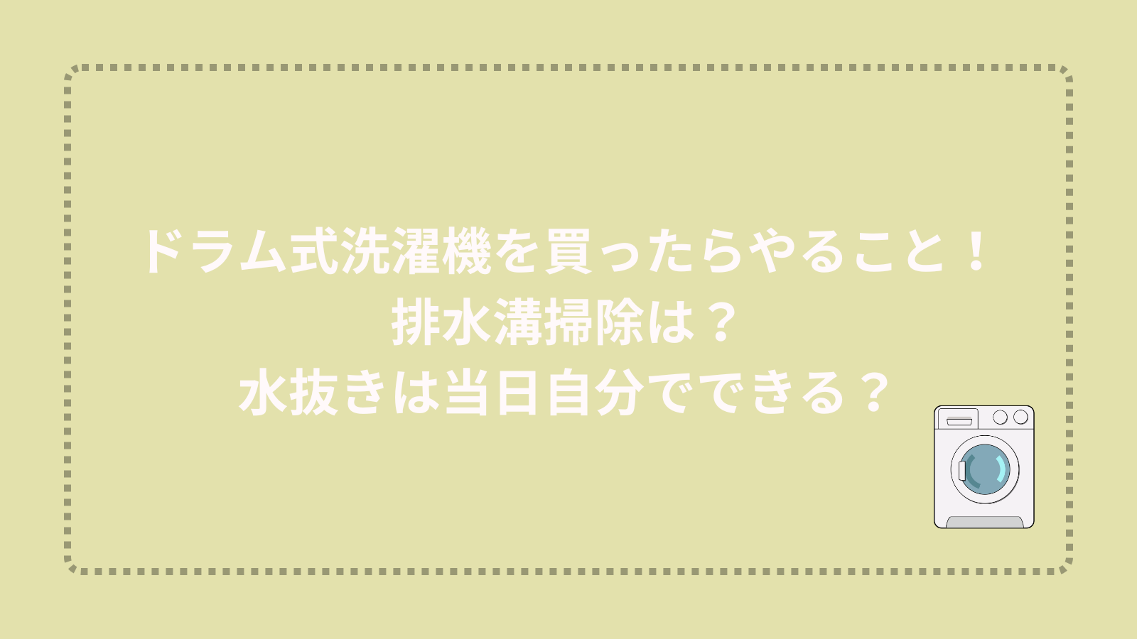 ドラム式洗濯機を買ったらやること！排水溝掃除は？水抜きは当日自分でできる？